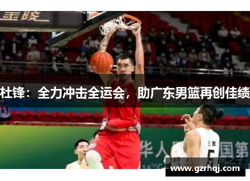 杜锋：全力冲击全运会，助广东男篮再创佳绩