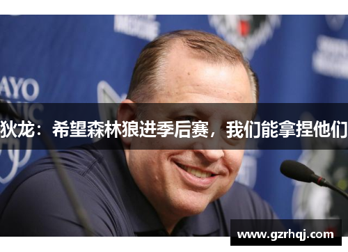 狄龙：希望森林狼进季后赛，我们能拿捏他们